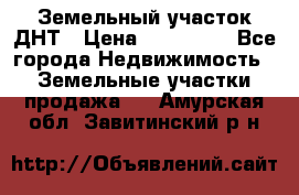 Земельный участок ДНТ › Цена ­ 550 000 - Все города Недвижимость » Земельные участки продажа   . Амурская обл.,Завитинский р-н